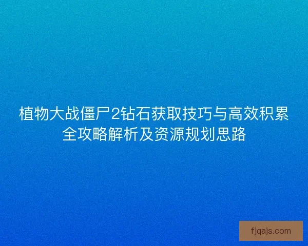 植物大战僵尸2钻石获取技巧与高效积累全攻略解析及资源规划思路